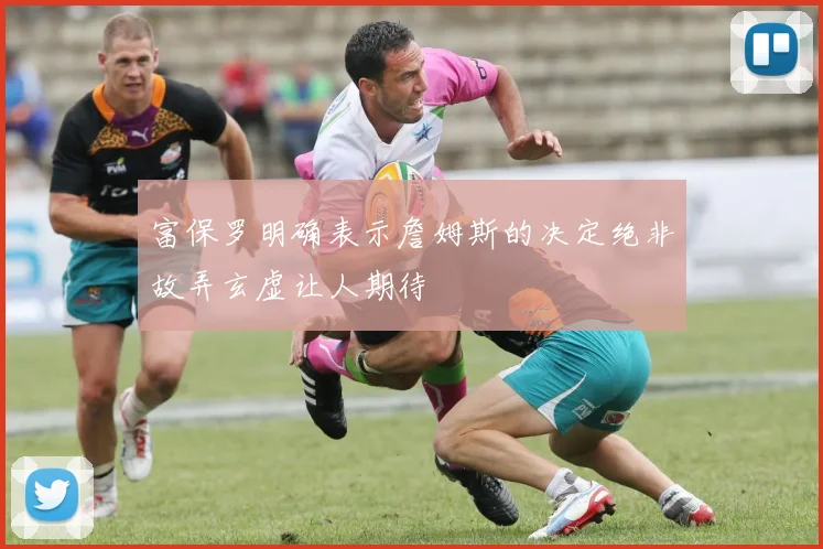 富保罗明确表示詹姆斯的决定绝非故弄玄虚让人期待
