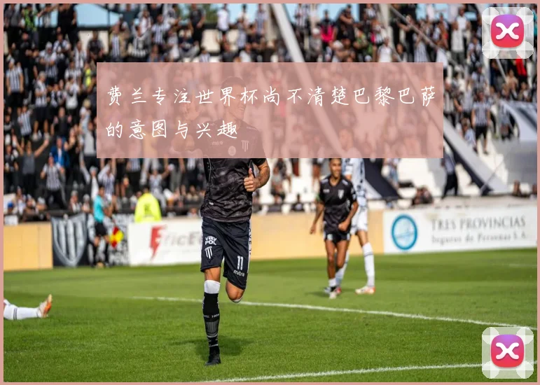 费兰专注世界杯尚不清楚巴黎巴萨的意图与兴趣