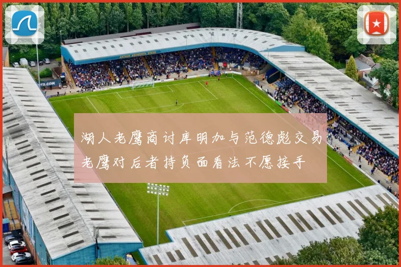 湖人老鹰商讨库明加与范德彪交易老鹰对后者持负面看法不愿接手