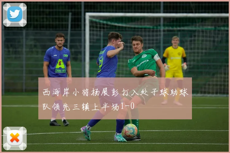 西海岸小将杨展彭打入处子球助球队领先三镇上半场1-0