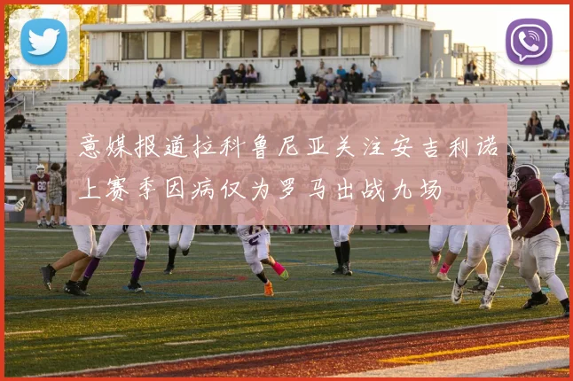 意媒报道拉科鲁尼亚关注安吉利诺上赛季因病仅为罗马出战九场