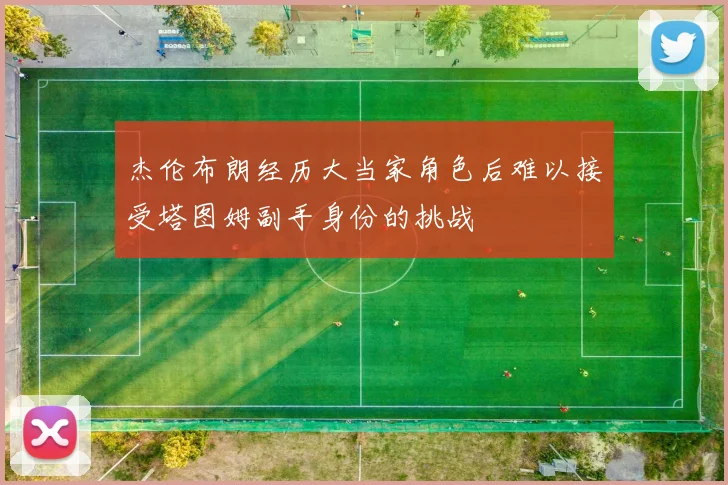 杰伦布朗经历大当家角色后难以接受塔图姆副手身份的挑战