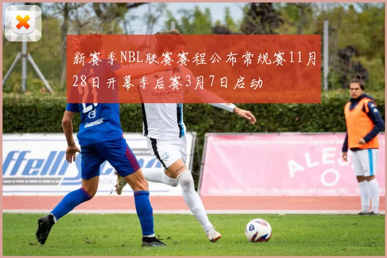 新赛季NBL联赛赛程公布常规赛11月28日开幕季后赛3月7日启动