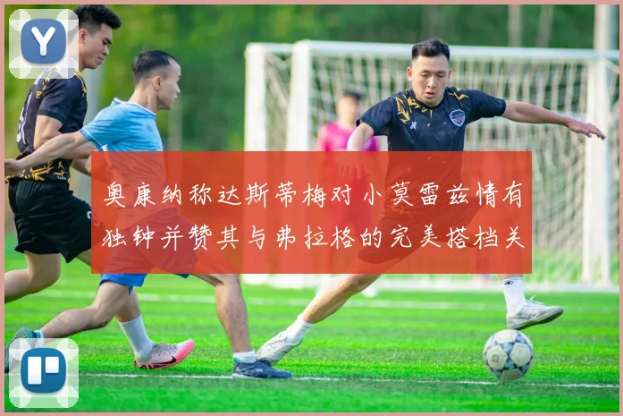 奥康纳称达斯蒂梅对小莫雷兹情有独钟并赞其与弗拉格的完美搭档关系