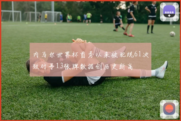内马尔世界杯首秀以来被犯规61次致对手13张牌数据创历史新高