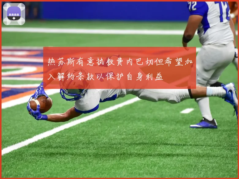 热苏斯有意执教费内巴切但希望加入解约条款以保护自身利益