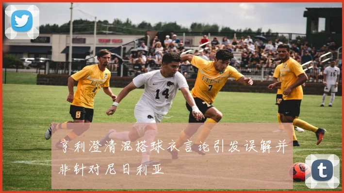 亨利澄清混搭球衣言论引发误解并非针对尼日利亚